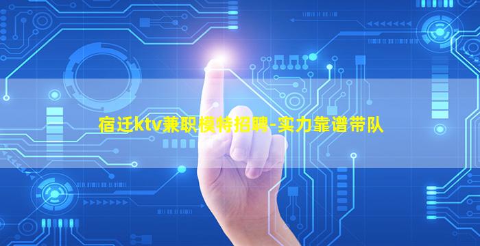 宿迁ktv兼职模特招聘-实力靠谱带队