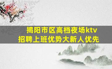 揭阳市区高档夜场ktv招聘上班优势大新人优先